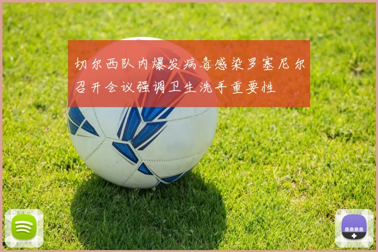 切尔西队内爆发病毒感染罗塞尼尔召开会议强调卫生洗手重要性