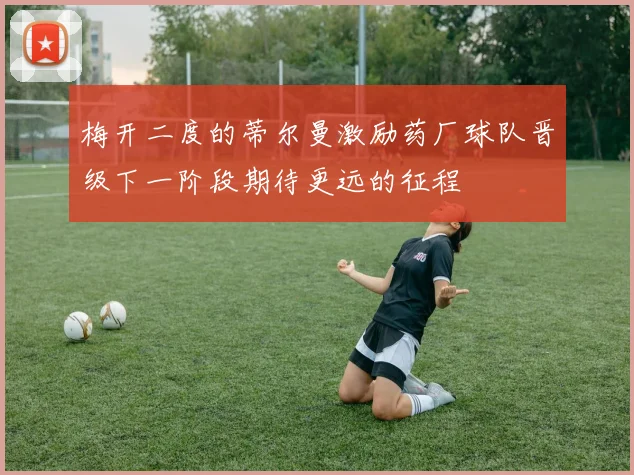 梅开二度的蒂尔曼激励药厂球队晋级下一阶段期待更远的征程