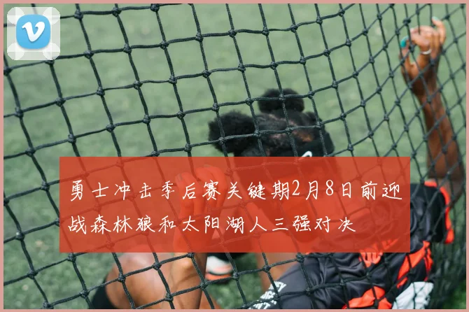 勇士冲击季后赛关键期2月8日前迎战森林狼和太阳湖人三强对决