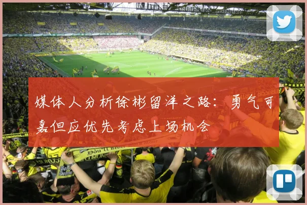 媒体人分析徐彬留洋之路：勇气可嘉但应优先考虑上场机会