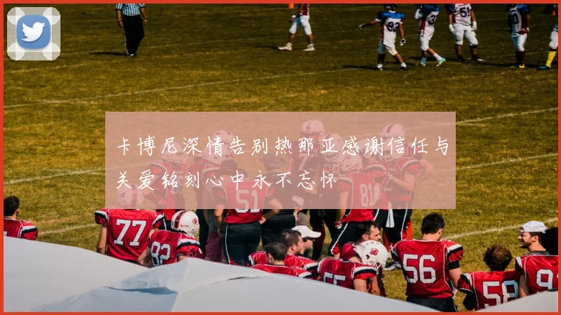 卡博尼深情告别热那亚感谢信任与关爱铭刻心中永不忘怀
