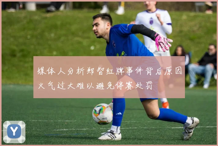 媒体人分析郑智红牌事件背后原因火气过大难以避免停赛处罚